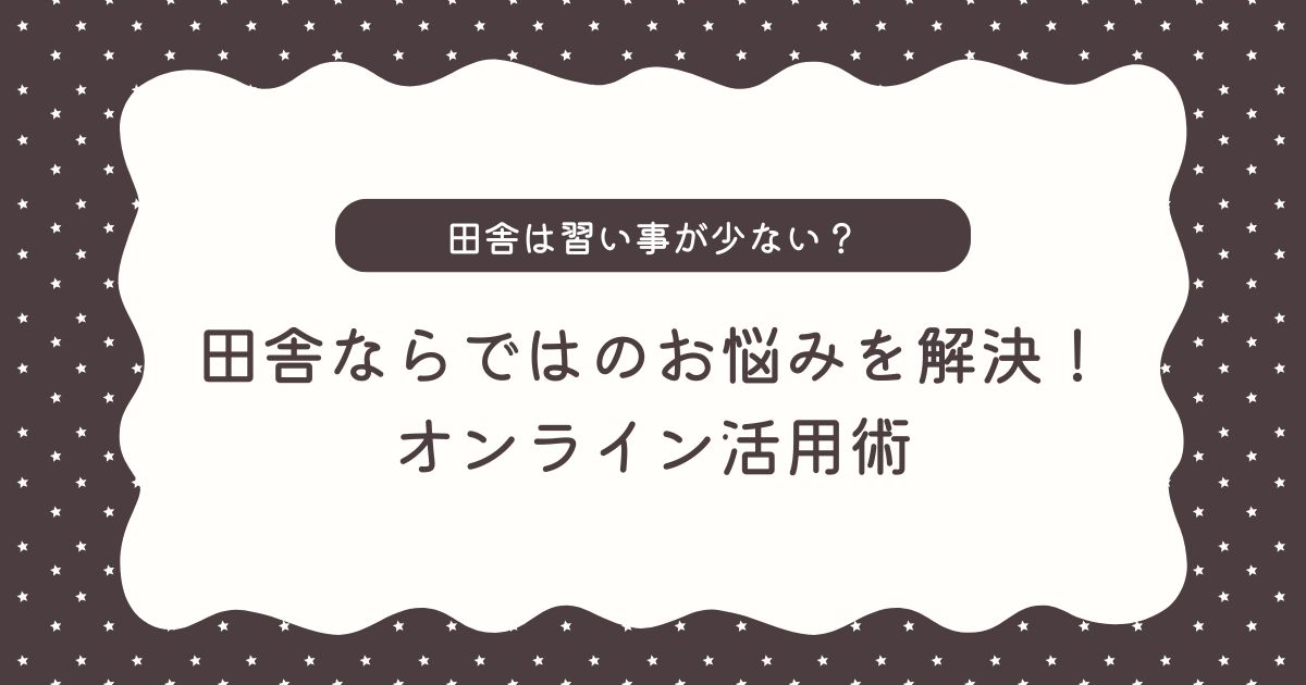 田舎は習い事が少ない？選択肢の少なさ・送迎の負担を解決できる「オンライン活用術」