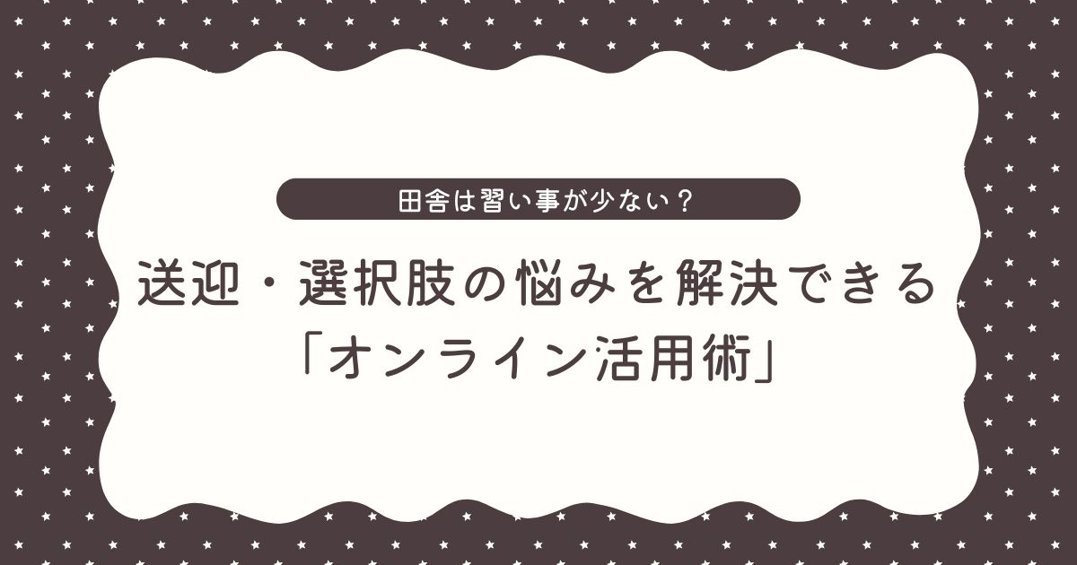 田舎は習い事が少ない？送迎・選択肢の悩みを解決できる「オンライン活用術」