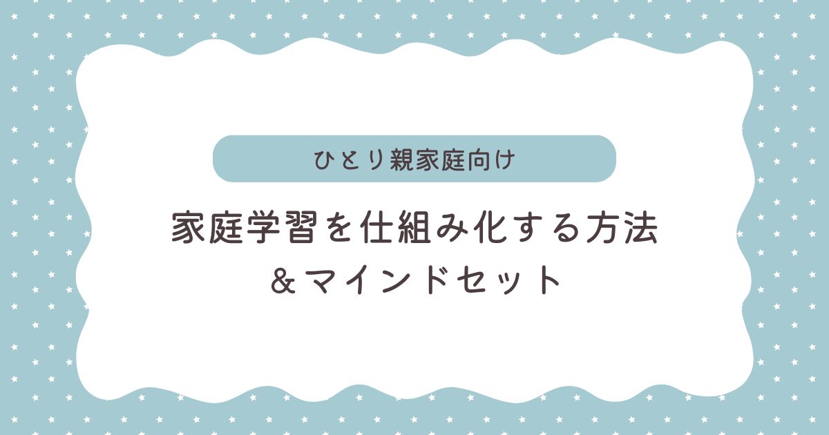 ひとり親家庭、子どもの家庭学習に関する悩みを解決しよう！仕組み化の方法とマインドセット