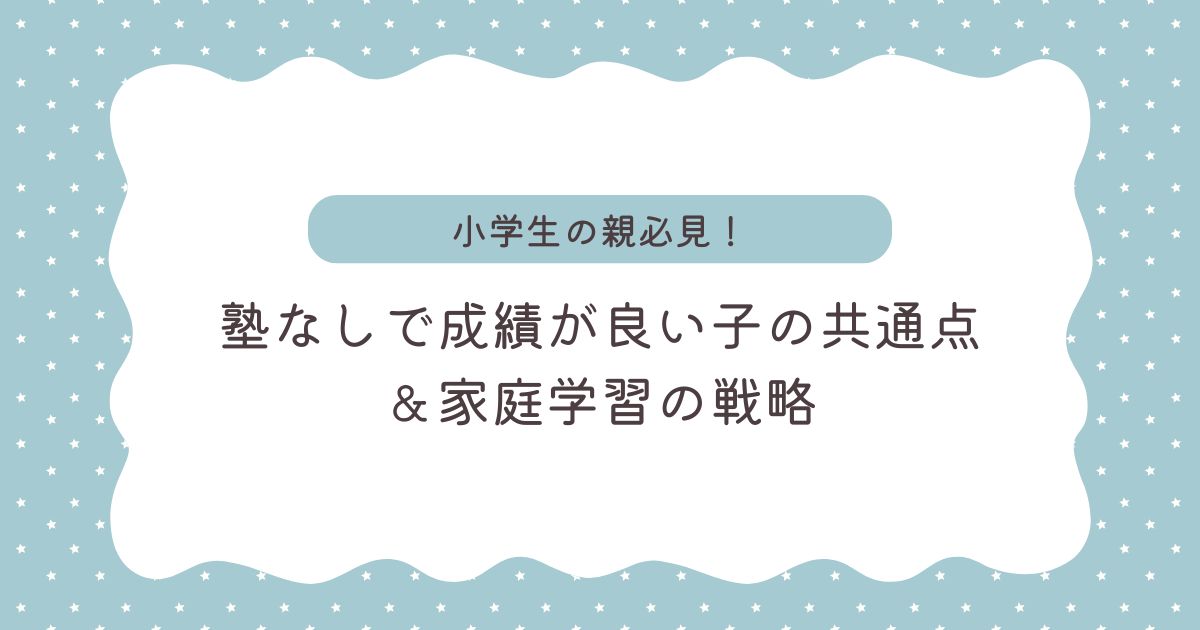【小学生】塾なしで成績が良い子の共通点とは？家庭で実践できる「お金をかけない」学習法