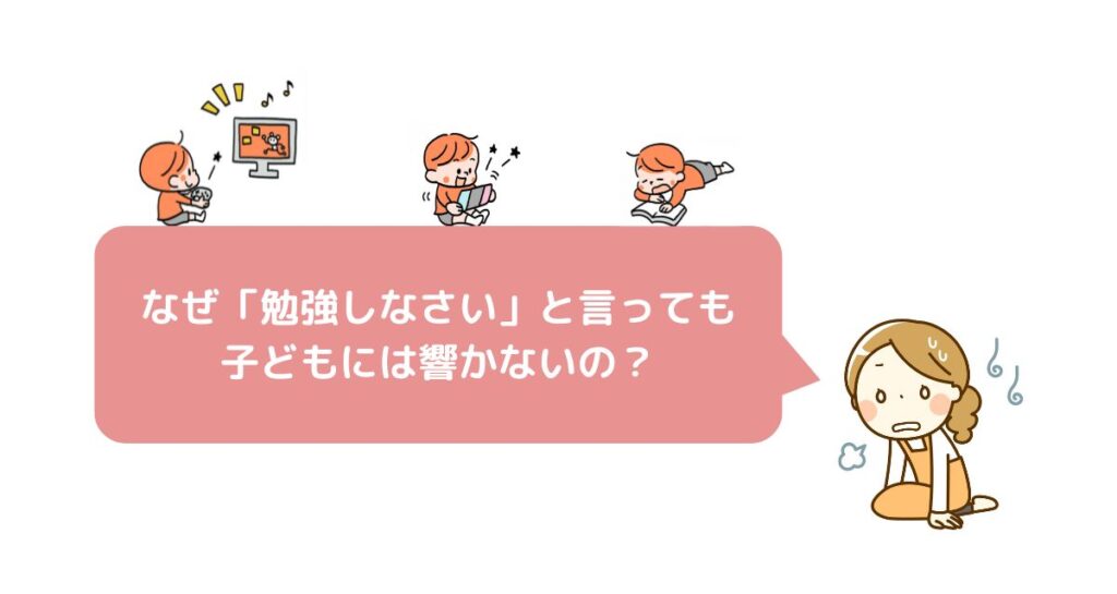なぜ「勉強しなさい」と言っても子どもには響かないの？