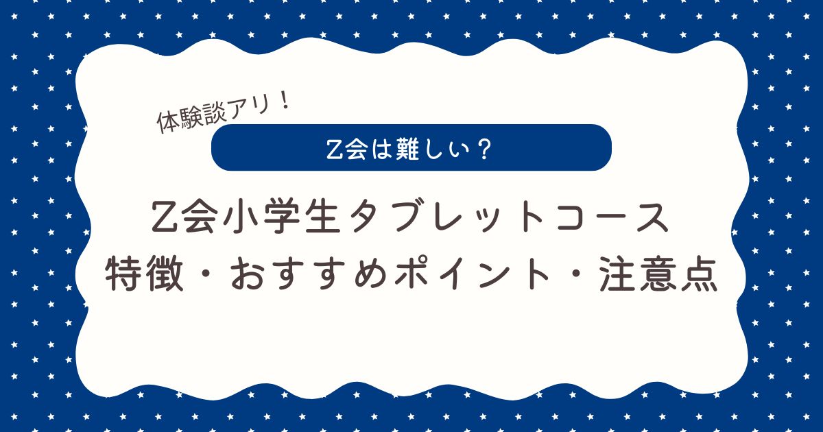 【体験談】Z会小学生タブレットコースは難しい？おすすめポイントや注意点を本音で解説！