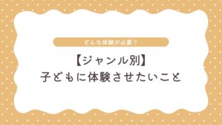 子どもに体験させたいことをジャンル別に紹介｜日常を最高の学びに変える3つのヒントも