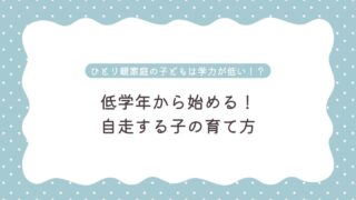 ひとり親家庭の子どもは学力が低いと言われるのはなぜ？低学年から始める自走する子の育て方